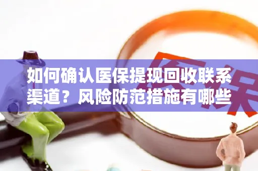 如何确认医保提现回收联系渠道？风险防范措施有哪些？
